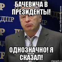 Бачевича в президенты! Однозначно! Я сказал!