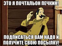 Это я почтальон печкин! Подписаться вам надо и получите свою посылку!