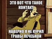 это вот что такое контакт наверно я не курил травы лечебной