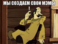 Мы создаем свои мэмы ! 