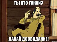 Ты кто такой? Давай досвидание!