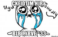 ckeidtim hjr& blb j,ybve ^33