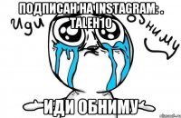 Подписан на Instagram: . Taleh10 Иди обниму