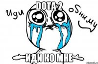 Dota 2 иди ко мне