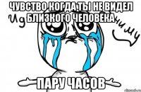 Чувство когда ты не видел близкого человека пару часов