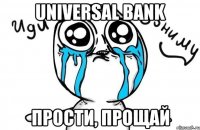 UNIVERSAL BANK ПРОСТИ, ПРОЩАЙ
