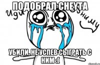 Подобрал CheyTa убили, не успев сыграть с ним :(