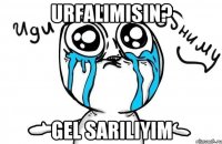 Urfalımısın? gel sarılıyim