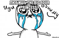 Любишь The Big Four Princess? 