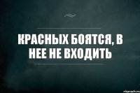 красных боятся, в нее не входить