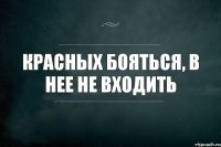 красных бояться, в нее не входить