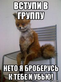 Вступи в группу Нето я Броберусь к тебе и убью!