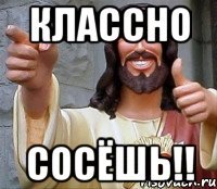 классно сосёшь!!