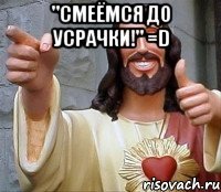 "Смеёмся до Усрачки!" =D 