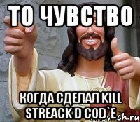 ТО ЧУВСТВО КОГДА СДЕЛАЛ KILL STREACK D COD`Е