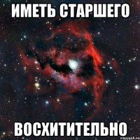 Иметь старшего восхитительно