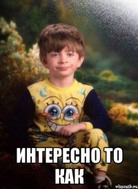 Интересно то как