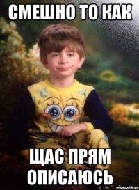 Смешно то как Щас прям описаюсь