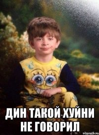  Дин такой хуйни не говорил