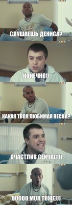 Слушаешь Дениса? Конечно!! Какая твоя любимая песня? Счастлив сейчас!!) Ооооо,моя тоже)))