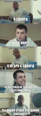 я эдвард hello bro!!! я не бро я эдвард чё ты сразу не сказал что руссский знаеш ты дебил я тебе это довно сказал!!!!