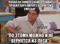 "попал по химическому оружию. пробил пару ампул с ядовитой смесью" "по этому можно и не вернутся из леса"