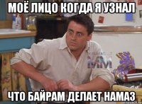 моё лицо когда я узнал что Байрам делает намаз