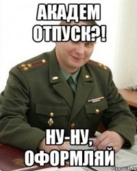 академ отпуск?! ну-ну, оформляй