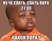 Ну чё спать, спать пора 22:00 какой пора?