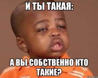 И ты такая: А Вы собственно кто такие?