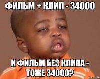 Фильм + клип - 34000 И фильм без клипа - тоже 34000?