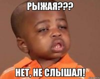 РЫЖАЯ??? Нет, не слышал!