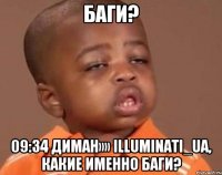 Баги? 09:34 Диман»» Illuminati_ua, какие именно баги?