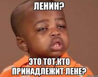 ленин? это тот,кто принадлежит лене?