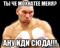 Ты че мохнатее меня? Ану иди сюда!!!