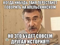 Когда нибудь Таня перестанет говорить на апельскинском Но это будет совсем другая история!!!