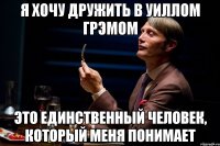 я хочу дружить в уиллом грэмом это единственный человек, который меня понимает