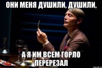 Они меня душили, душили, а я им всем горло перерезал