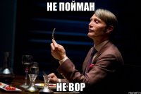не пойман не вор