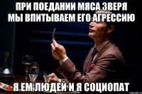 При поедании мяса зверя мы впитываем его агрессию Я ем людей и я социопат