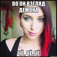 Во он взгляд демона Чё , чё ,чё