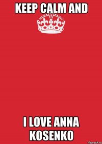 KEEP CALM AND I LOVE ANNA KOSENKO