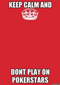 keep calm and dont play on pokerstars