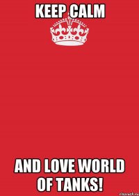 Keep Calm and love World of tanks!