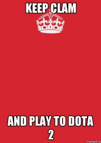 KEEP CLAM AND PLAY TO DOTA 2