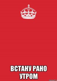  Встану рано утром