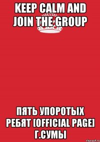 Keep Calm and join the group Пять упоротых ребят [official page] г.Сумы