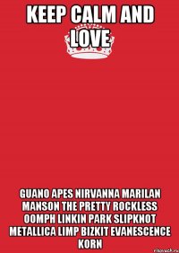 keep calm and love guano apes nirvanna marilan manson the pretty rockless oomph linkin park slipknot Metallica Limp Bizkit Evanescence Korn