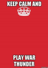 keep calm and play War Thunder