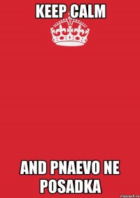 Keep Calm and PNAEVO NE POSADKA